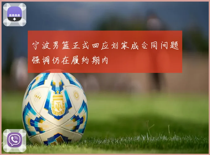 宁波男篮正式回应刘家成合同问题强调仍在履约期内