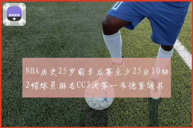 NBA历史25岁前季后赛至少25分10助2帽球员排名CC3次第一韦德紧随其后