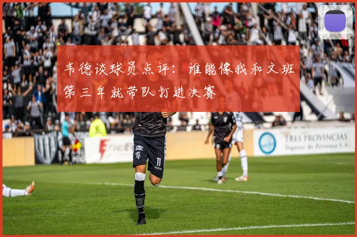 韦德谈球员点评：谁能像我和文班第三年就带队打进决赛