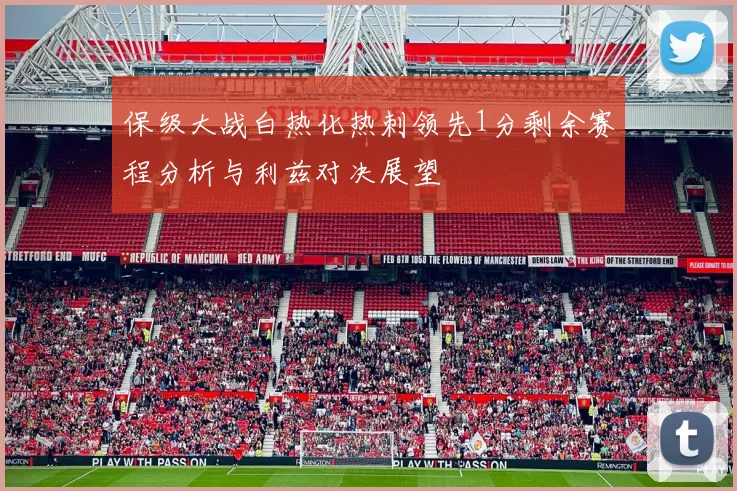 保级大战白热化热刺领先1分剩余赛程分析与利兹对决展望