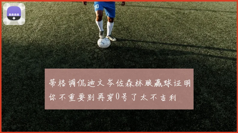 蒂格调侃迪文岑佐森林狼赢球证明你不重要别再穿0号了太不吉利