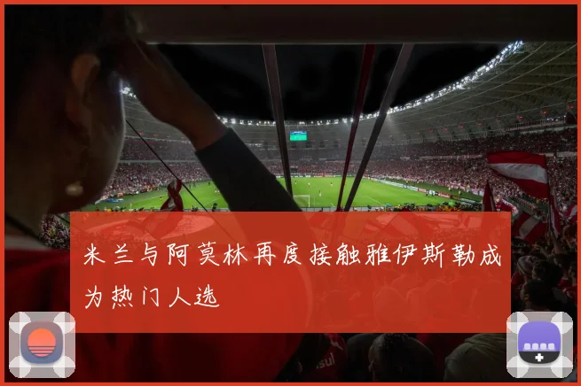 米兰与阿莫林再度接触雅伊斯勒成为热门人选