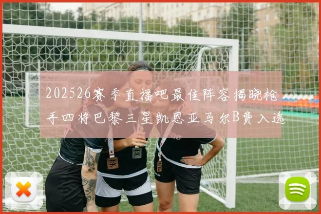 202526赛季直播吧最佳阵容揭晓枪手四将巴黎三星凯恩亚马尔B费入选
