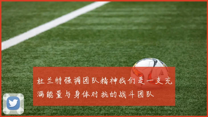 杜兰特强调团队精神我们是一支充满能量与身体对抗的战斗团队