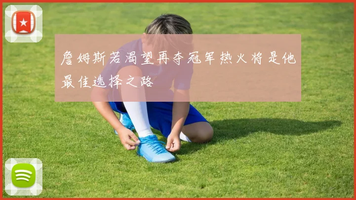 詹姆斯若渴望再夺冠军热火将是他最佳选择之路