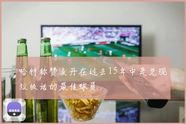 哈特称赞麦丹在过去15年中是兑现垃圾话的最佳球员
