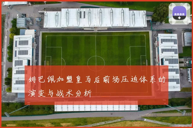 姆巴佩加盟皇马后前场压迫体系的演变与战术分析