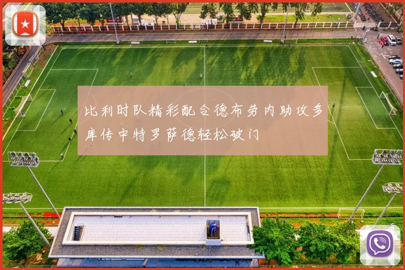 比利时队精彩配合德布劳内助攻多库传中特罗萨德轻松破门