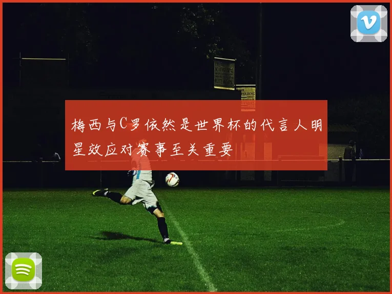 梅西与C罗依然是世界杯的代言人明星效应对赛事至关重要