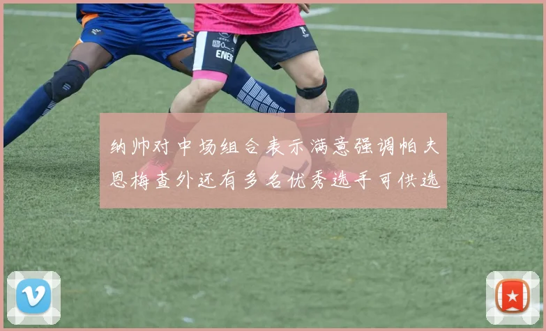 纳帅对中场组合表示满意强调帕夫恩梅查外还有多名优秀选手可供选择